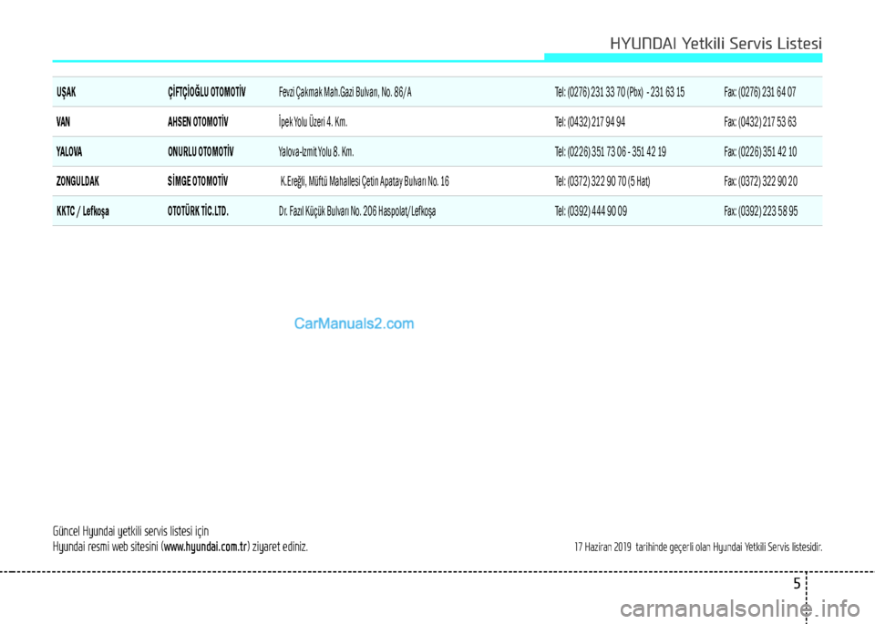 Hyundai Tucson 2019  Kullanım Kılavuzu (in Turkish) 5
Güncel Hyundai yetkili servis listesi için
Hyundai resmi web sitesini (www.hyundai.com.tr) ziyaret ediniz.
17 Haziran 2019  tarihinde geçerli olan Hyundai Yetkili Servis listesidir. 
UŞAK ÇİFT