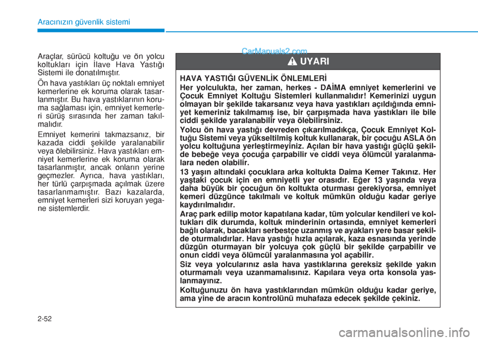 Hyundai Tucson 2019 Kullanım Kılavuzu (in Turkish) 2-52
Aracınızın güvenlik sistemi
Araçlar, sürücü koltuğu ve ön yolcu
koltukları için İlave Hava Yastığı
Sistemi ile donatılmıştır.
Ön hava yastıkları üç noktalı emniyet
kemer Hyundai Tucson 2019 Kullanım Kılavuzu (in Turkish) 2-52
Aracınızın güvenlik sistemi
Araçlar, sürücü koltuğu ve ön yolcu
koltukları için İlave Hava Yastığı
Sistemi ile donatılmıştır.
Ön hava yastıkları üç noktalı emniyet
kemer