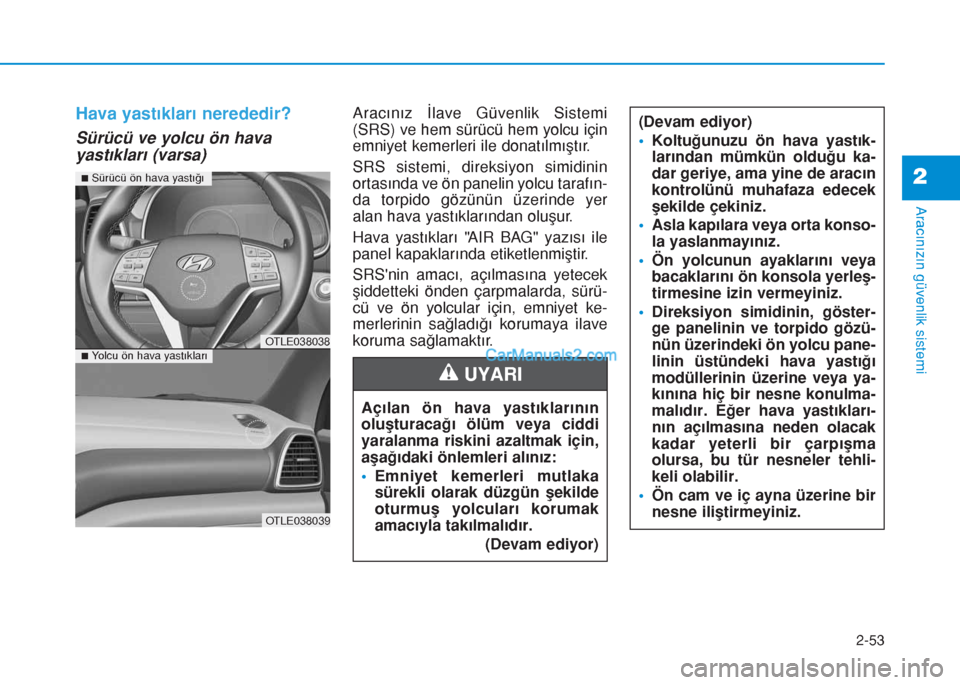 Hyundai Tucson 2019 Kullanım Kılavuzu (in Turkish) 2-53
Aracınızın güvenlik sistemi
2
Hava yastıkları nerededir?
Sürücü ve yolcu ön hava
yastıkları (varsa)
Aracınız İlave Güvenlik Sistemi
(SRS) ve hem sürücü hem yolcu için
emniyet Hyundai Tucson 2019 Kullanım Kılavuzu (in Turkish) 2-53
Aracınızın güvenlik sistemi
2
Hava yastıkları nerededir?
Sürücü ve yolcu ön hava
yastıkları (varsa)
Aracınız İlave Güvenlik Sistemi
(SRS) ve hem sürücü hem yolcu için
emniyet