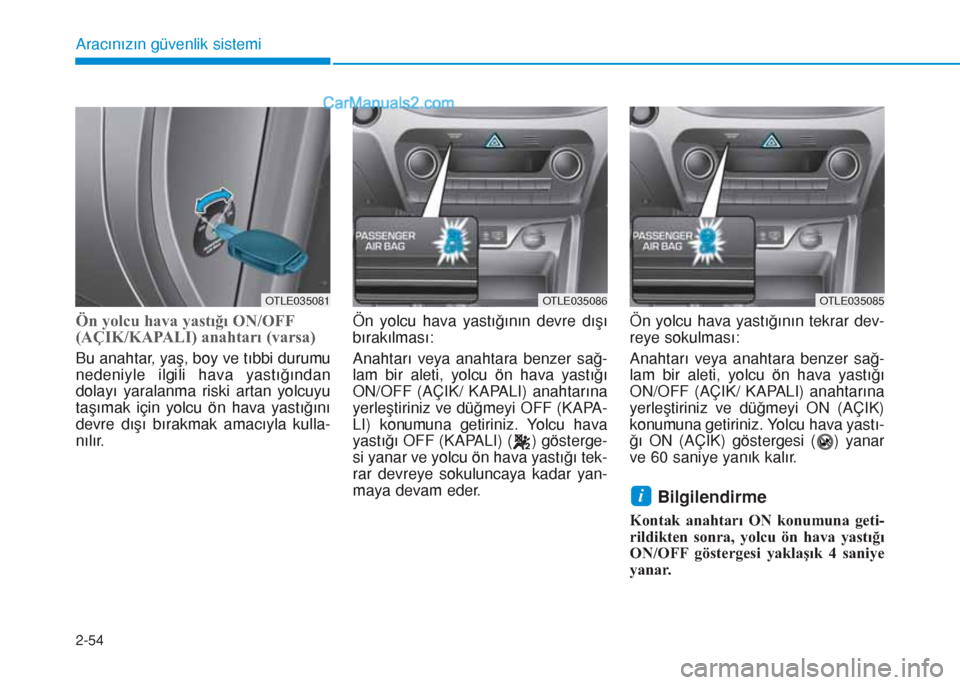 Hyundai Tucson 2019  Kullanım Kılavuzu (in Turkish) 2-54
Aracınızın güvenlik sistemi
Ön yolcu hava yastığı ON/OFF
(AÇIK/KAPALI) anahtarı (varsa)
Bu anahtar, yaş, boy ve tıbbi durumu
nedeniyle ilgili hava yastığından
dolayı yaralanma ris