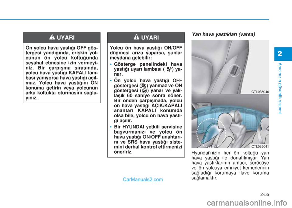 Hyundai Tucson 2019 Kullanım Kılavuzu (in Turkish) 2-55
Aracınızın güvenlik sistemi
2
Yan hava yastıkları (varsa)
Hyundai’nizin her ön koltuğu yan
hava yastığı ile donatılmıştır. Yan
hava yastıklarının amacı, sürücüye
ve ön yo Hyundai Tucson 2019 Kullanım Kılavuzu (in Turkish) 2-55
Aracınızın güvenlik sistemi
2
Yan hava yastıkları (varsa)
Hyundai’nizin her ön koltuğu yan
hava yastığı ile donatılmıştır. Yan
hava yastıklarının amacı, sürücüye
ve ön yo