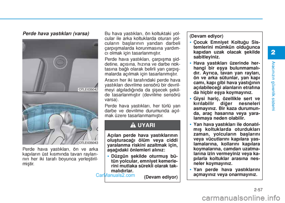 Hyundai Tucson 2019 Kullanım Kılavuzu (in Turkish) Perde hava yastıkları (varsa)
Perde hava yastıkları, ön ve arka
kapıların üst kısmında tavan rayları-
nın her iki tarafı boyunca yerleştiril-
miştir.Bu hava yastıkları, ön koltuktaki Hyundai Tucson 2019 Kullanım Kılavuzu (in Turkish) Perde hava yastıkları (varsa)
Perde hava yastıkları, ön ve arka
kapıların üst kısmında tavan rayları-
nın her iki tarafı boyunca yerleştiril-
miştir.Bu hava yastıkları, ön koltuktaki