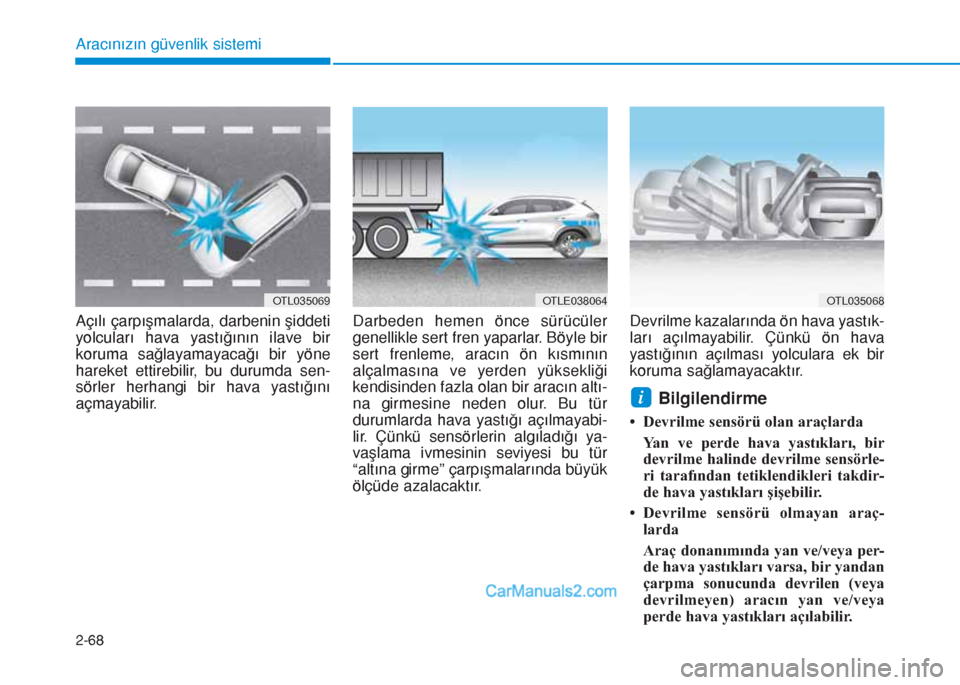 Hyundai Tucson 2019  Kullanım Kılavuzu (in Turkish) 2-68
Aracınızın güvenlik sistemi
Açılı çarpışmalarda, darbenin şiddeti
yolcuları hava yastığının ilave bir
koruma sağlayamayacağı bir yöne
hareket ettirebilir, bu durumda sen-
sör