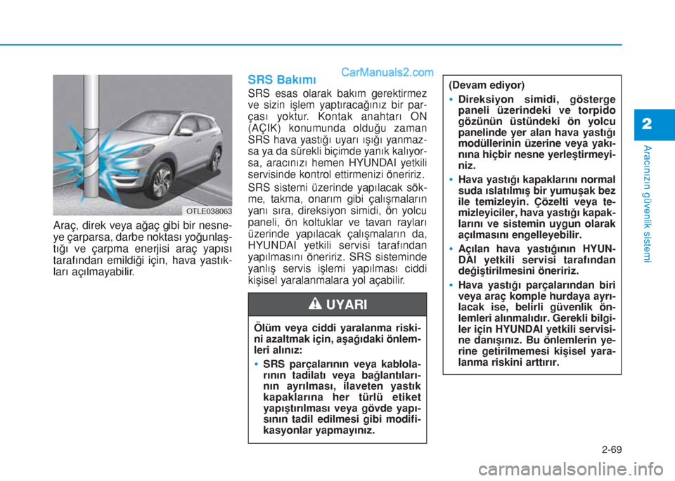 Hyundai Tucson 2019  Kullanım Kılavuzu (in Turkish) 2-69
Aracınızın güvenlik sistemi
2
Araç, direk veya ağaç gibi bir nesne-
ye çarparsa, darbe noktası yoğunlaş-
tığı ve çarpma enerjisi araç yapısı
tarafından emildiği için, hava ya