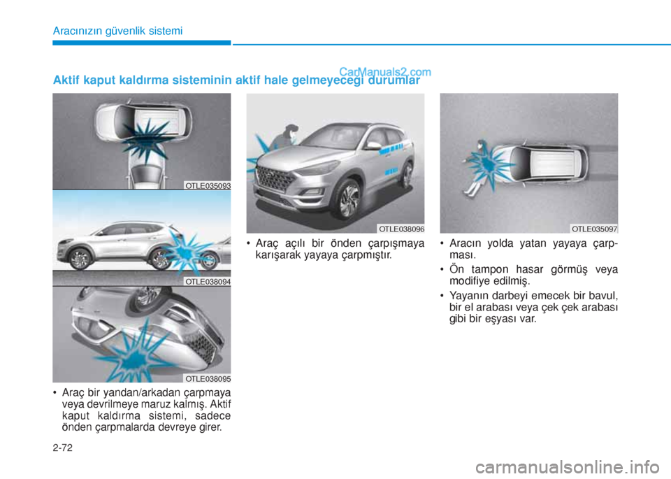 Hyundai Tucson 2019  Kullanım Kılavuzu (in Turkish) 2-72
Aracınızın güvenlik sistemi
• Araç bir yandan/arkadan çarpmaya
veya devrilmeye maruz kalmış. Aktif
kaput kaldırma sistemi, sadece
önden çarpmalarda devreye girer.
• Araç açılı 