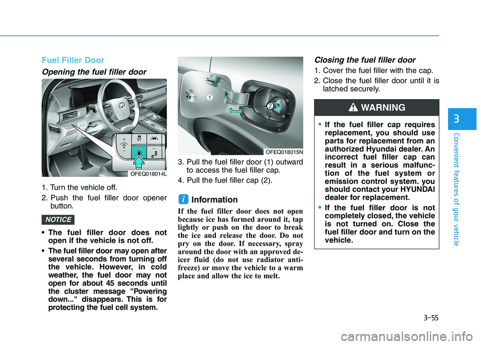 HYUNDAI NEXO 2020  Owners Manual 3-55
Convenient features of your vehicle
3
Fuel Filler Door
Opening the fuel filler door
1. Turn the vehicle off.
2. Push the fuel filler door opener
button.
 The fuel filler door does not
open if the