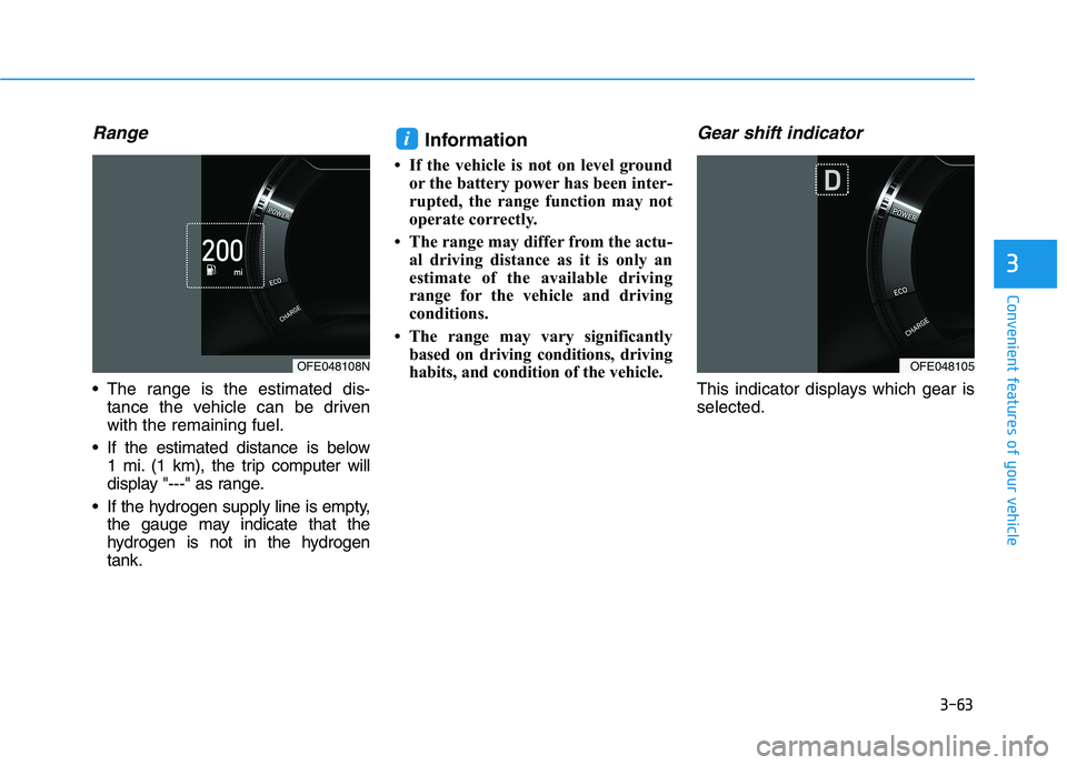 HYUNDAI NEXO 2020  Owners Manual 3-63
Convenient features of your vehicle
3
Range
 The range is the estimated dis-
tance the vehicle can be driven
with the remaining fuel.
 If the estimated distance is below
1 mi. (1 km), the trip co