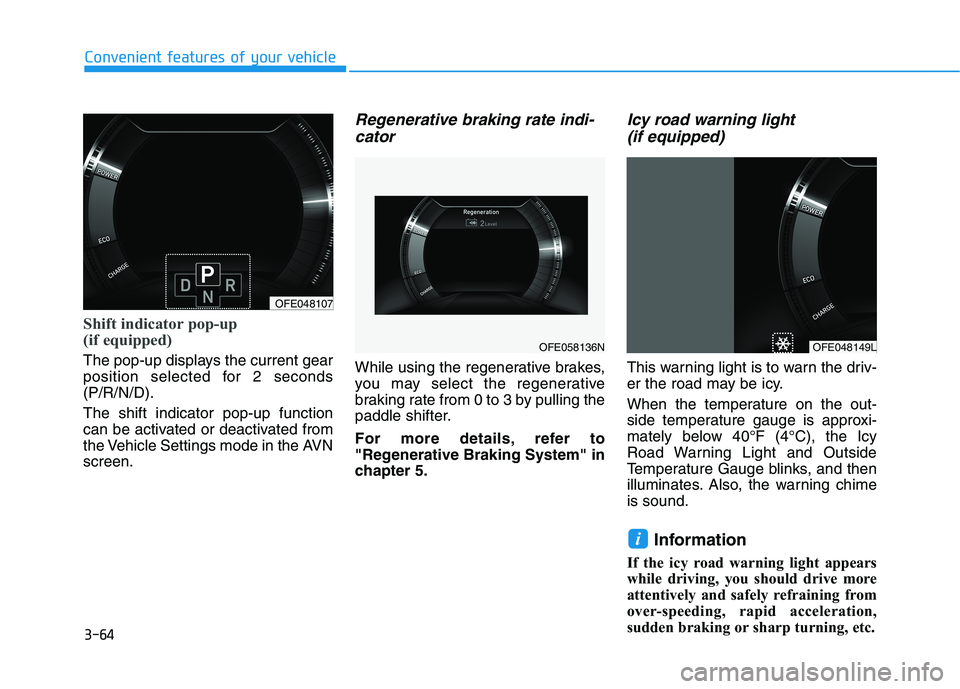 HYUNDAI NEXO 2020  Owners Manual 3-64
Shift indicator pop-up 
(if equipped)
The pop-up displays the current gear
position selected for 2 seconds
(P/R/N/D).
The shift indicator pop-up function
can be activated or deactivated from
the 