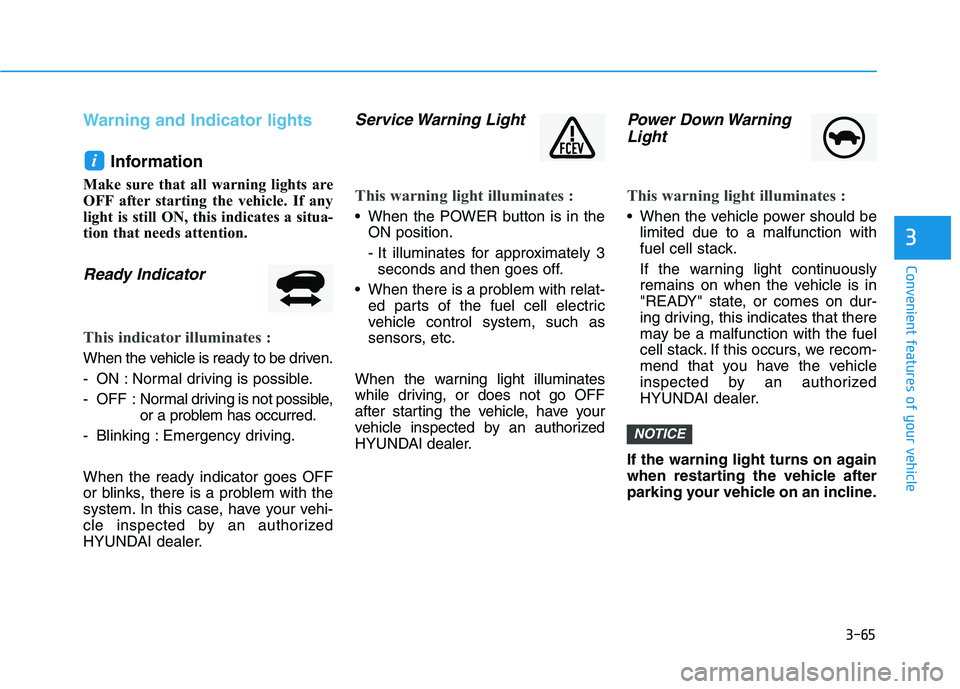 HYUNDAI NEXO 2020  Owners Manual 3-65
Convenient features of your vehicle
Warning and Indicator lights
Information
Make sure that all warning lights are
OFF after starting the vehicle. If any
light is still ON, this indicates a situa