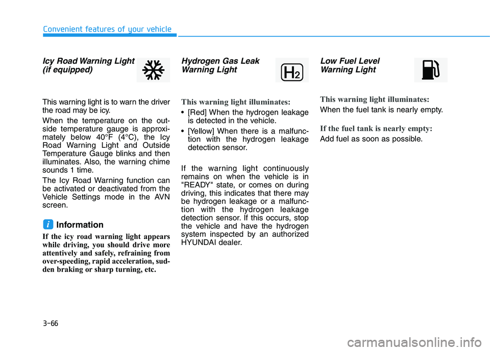 HYUNDAI NEXO 2020  Owners Manual 3-66
Icy Road Warning Light
(if equipped)
This warning light is to warn the driver
the road may be icy.
When the temperature on the out-
side temperature gauge is approxi-
mately below 40°F (4°C), t