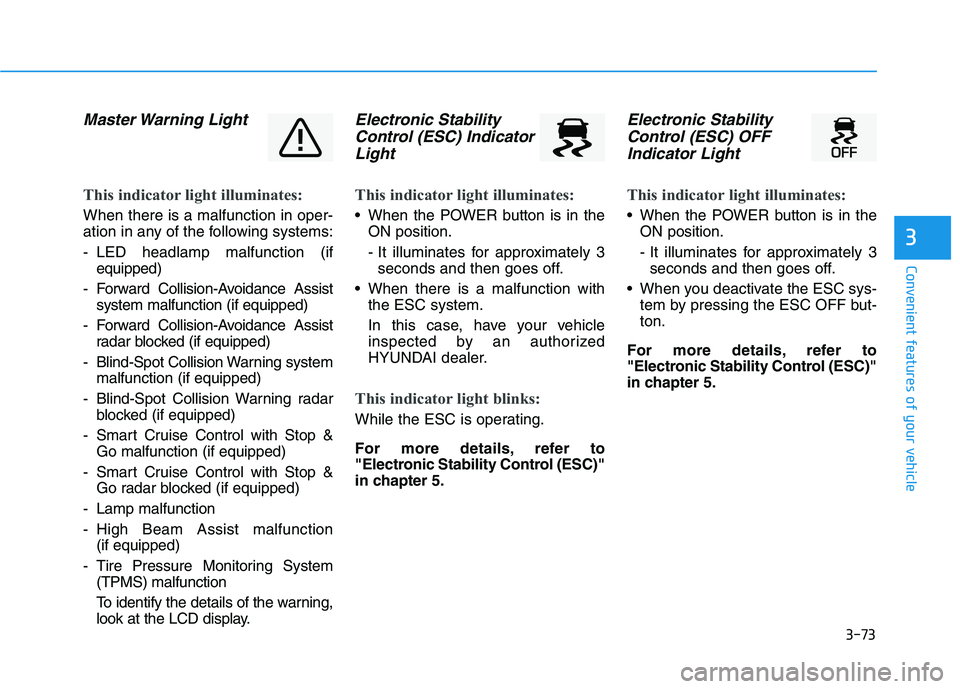HYUNDAI NEXO 2020 Owners Manual 3-73
Convenient features of your vehicle
Master Warning Light
This indicator light illuminates:
When there is a malfunction in oper-
ation in any of the following systems:
- LED headlamp malfunction HYUNDAI NEXO 2020 Owners Manual 3-73
Convenient features of your vehicle
Master Warning Light
This indicator light illuminates:
When there is a malfunction in oper-
ation in any of the following systems:
- LED headlamp malfunction