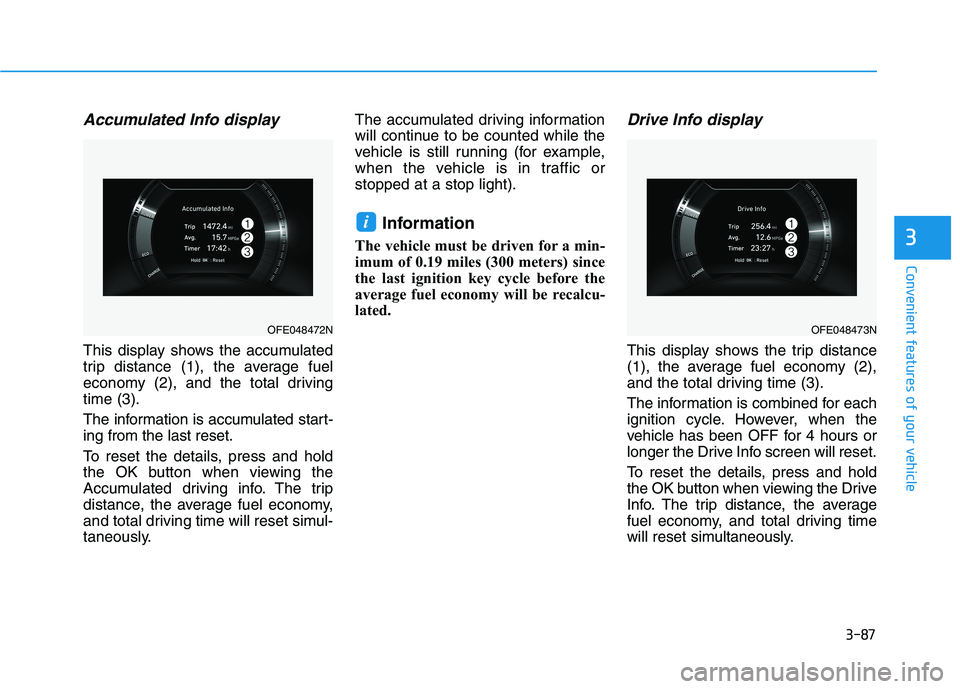 HYUNDAI NEXO 2020  Owners Manual 3-87
Convenient features of your vehicle
3
Accumulated Info display 
This display shows the accumulated
trip distance (1), the average fuel
economy (2), and the total driving
time (3).
The information