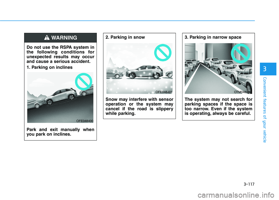 HYUNDAI NEXO 2020  Owners Manual 3-117
Convenient features of your vehicle
3
2. Parking in snow 
Snow may interfere with sensor
operation or the system may
cancel if the road is slippery
while parking.3. Parking in narrow space 
The 