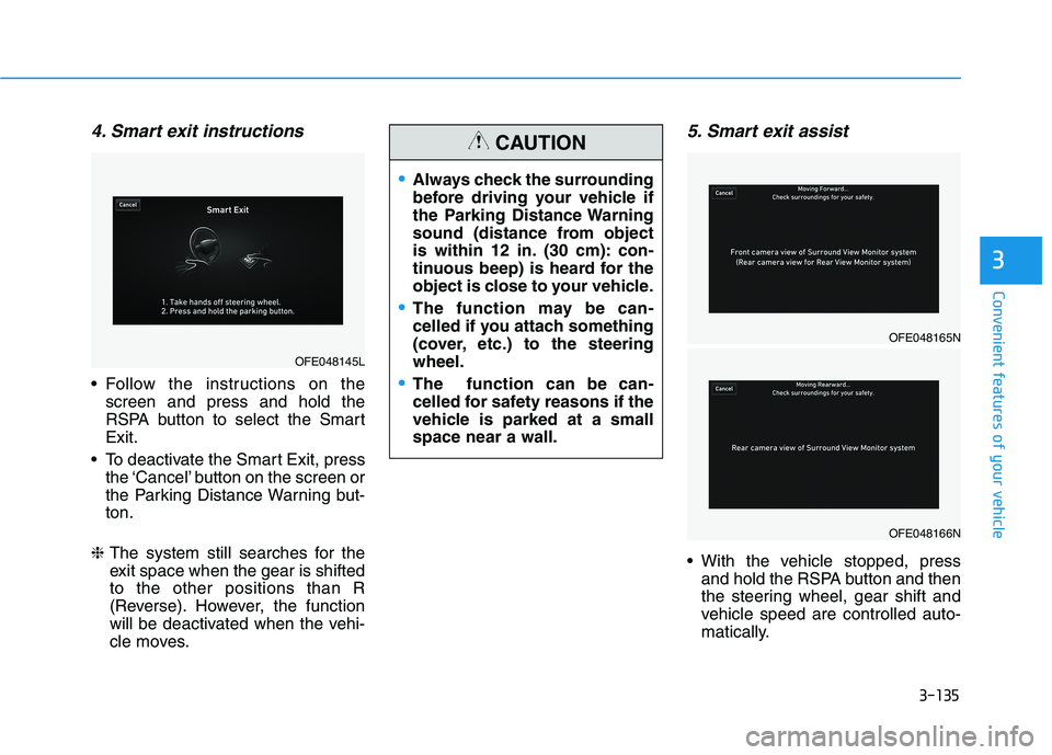 HYUNDAI NEXO 2020  Owners Manual 3-135
Convenient features of your vehicle
3
4. Smart exit instructions
 Follow the instructions on the
screen and press and hold the
RSPA button to select the Smart
Exit.
 To deactivate the Smart Exit