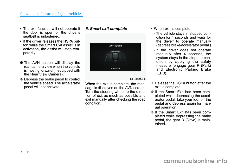 HYUNDAI NEXO 2020  Owners Manual 3-136
Convenient features of your vehicle
 The exit function will not operate if
the door is open or the driver’s
seatbelt is unfastened.
 If the driver releases the RSPA but-
ton while the Smart Ex