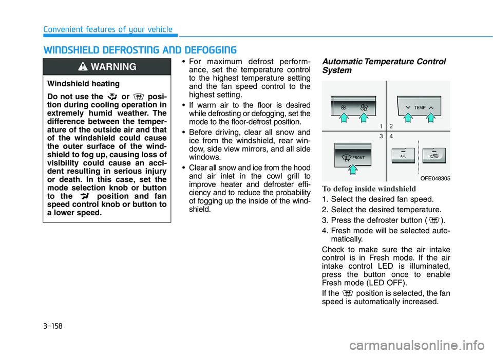 HYUNDAI NEXO 2020  Owners Manual 3-158
Convenient features of your vehicle
W WI
IN
ND
DS
SH
HI
IE
EL
LD
D 
 D
DE
EF
FR
RO
OS
ST
TI
IN
NG
G 
 A
AN
ND
D 
 D
DE
EF
FO
OG
GG
GI
IN
NG
G
 For maximum defrost perform-
ance, set the temperat