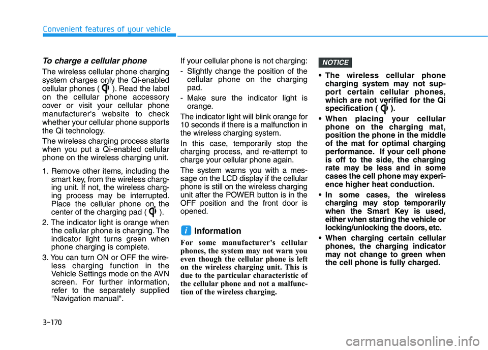HYUNDAI NEXO 2020  Owners Manual 3-170
Convenient features of your vehicle
To charge a cellular phone 
The wireless cellular phone charging
system charges only the Qi-enabled
cellular phones ( ). Read the label
on the cellular phone 
