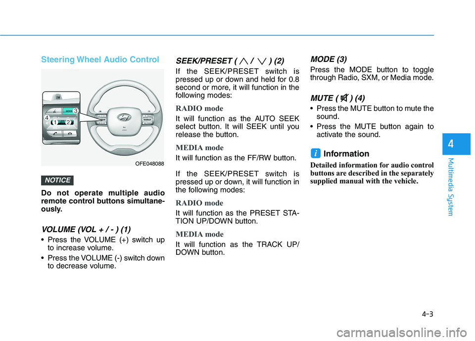 HYUNDAI NEXO 2020  Owners Manual 4-3
Multimedia System
4
Steering Wheel Audio Control
Do not operate multiple audio
remote control buttons simultane-
ously.
VOLUME (VOL + / - ) (1)
 Press the VOLUME (+) switch up
to increase volume.
