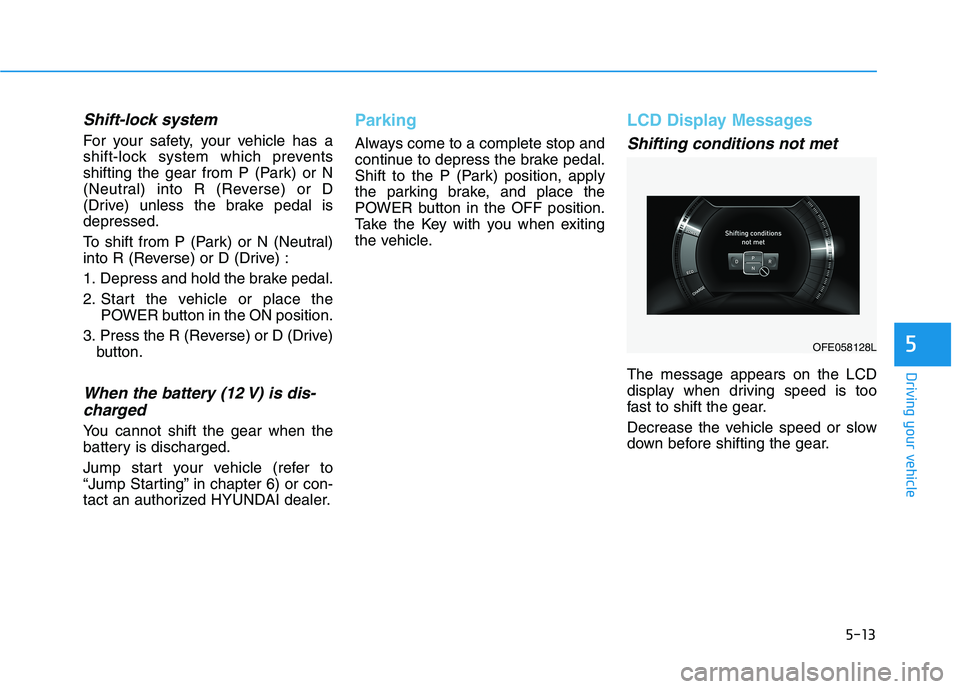 HYUNDAI NEXO 2020  Owners Manual 5-13
Driving your vehicle
5
Shift-lock system 
For your safety, your vehicle has a
shift-lock system which prevents
shifting the gear from P (Park) or N
(Neutral) into R (Reverse) or D
(Drive) unless 