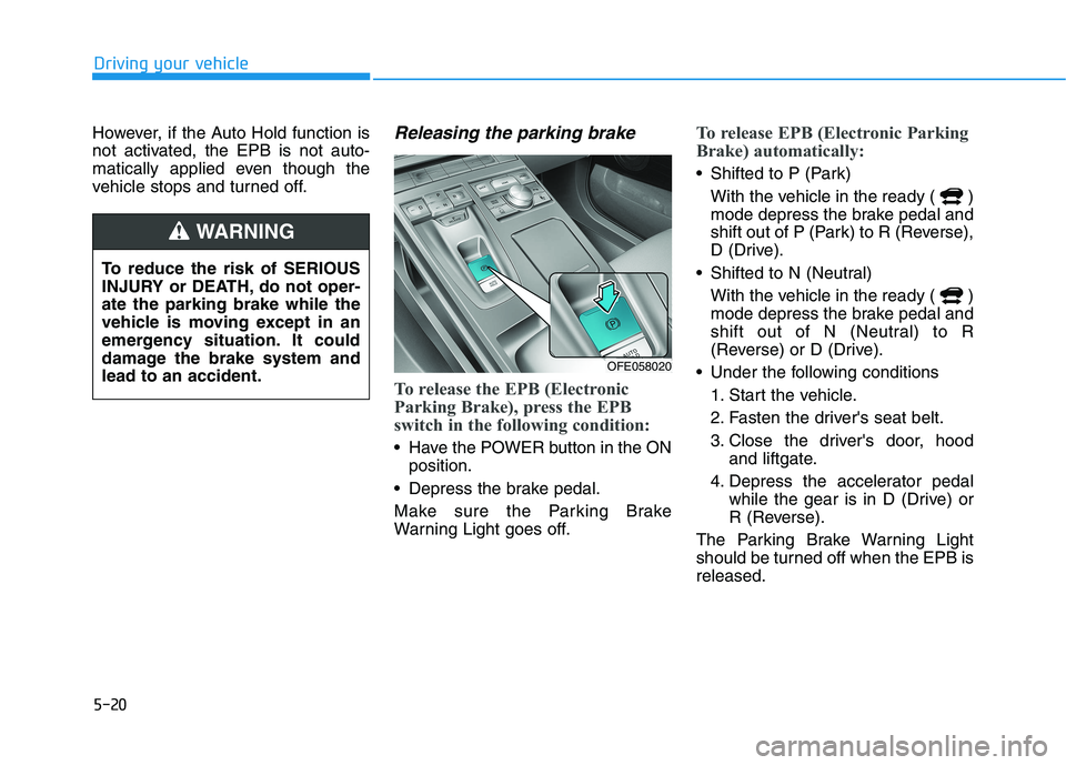 HYUNDAI NEXO 2020  Owners Manual 5-20
Driving your vehicle
However, if the Auto Hold function is
not activated, the EPB is not auto-
matically applied even though the
vehicle stops and turned off.
Releasing the parking brake
To relea