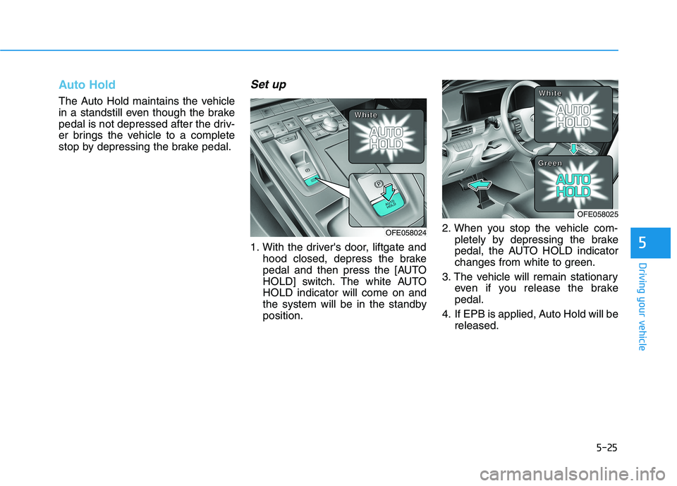 HYUNDAI NEXO 2020 Owners Manual 5-25
Driving your vehicle
Auto Hold
The Auto Hold maintains the vehicle
in a standstill even though the brake
pedal is not depressed after the driv-
er brings the vehicle to a complete
stop by depress HYUNDAI NEXO 2020 Owners Manual 5-25
Driving your vehicle
Auto Hold
The Auto Hold maintains the vehicle
in a standstill even though the brake
pedal is not depressed after the driv-
er brings the vehicle to a complete
stop by depress