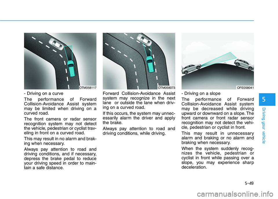 HYUNDAI NEXO 2020 Owners Manual 5-49
Driving your vehicle
5
- Driving on a curve
The performance of Forward
Collision-Avoidance Assist system
may be limited when driving on a
curved road.
The front camera or radar sensor
recognition HYUNDAI NEXO 2020 Owners Manual 5-49
Driving your vehicle
5
- Driving on a curve
The performance of Forward
Collision-Avoidance Assist system
may be limited when driving on a
curved road.
The front camera or radar sensor
recognition