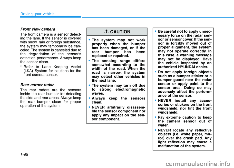 HYUNDAI NEXO 2020  Owners Manual 5-60
Driving your vehicle
Front view camera
The front camera is a sensor detect-
ing the lane. If the sensor is covered
with snow, rain or foreign substance,
the system may temporarily be can-
celed. 