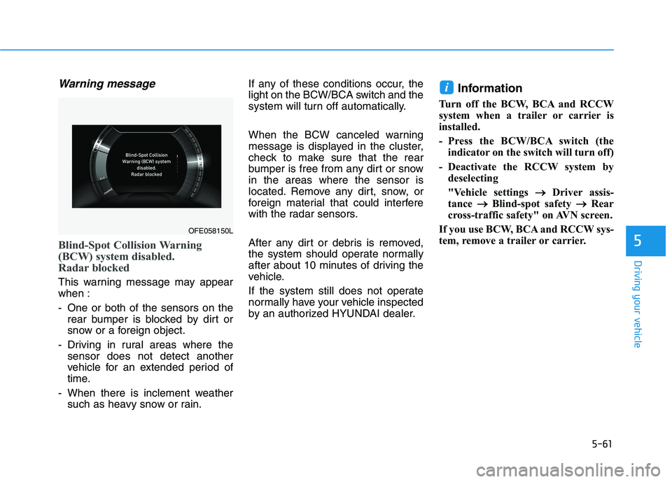 HYUNDAI NEXO 2020  Owners Manual 5-61
Driving your vehicle
5
Warning message
Blind-Spot Collision Warning
(BCW) system disabled. 
Radar blocked
This warning message may appear
when :
- One or both of the sensors on the
rear bumper is
