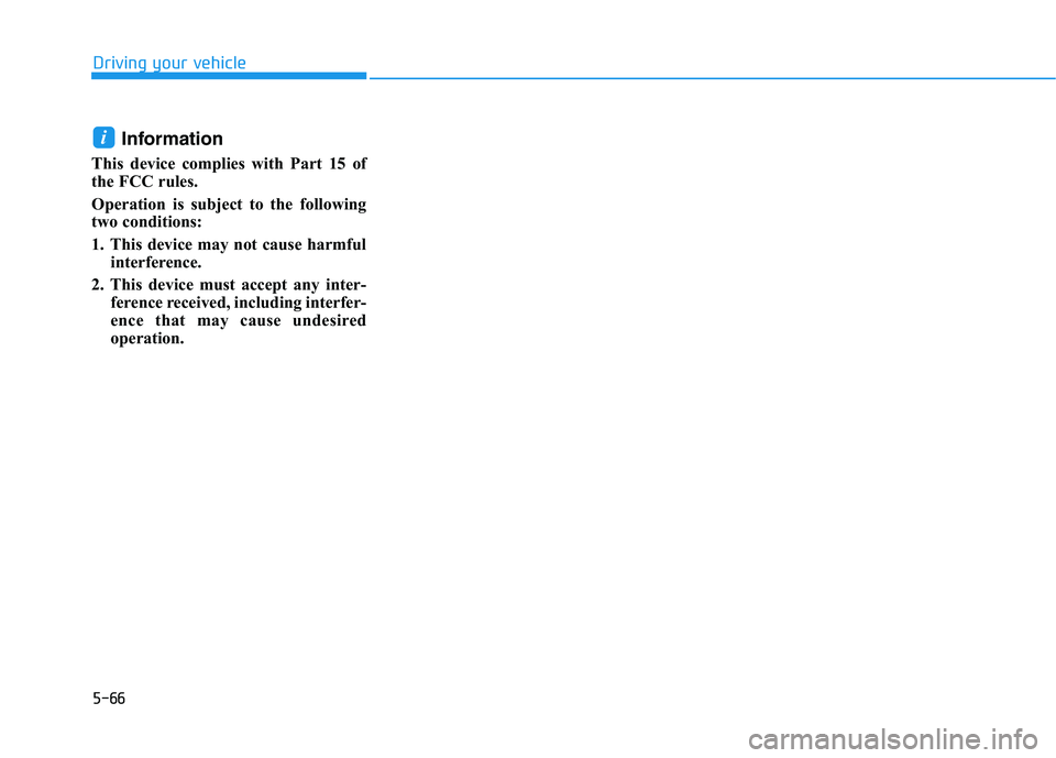 HYUNDAI NEXO 2020 Owners Manual 5-66
Driving your vehicle
Information
This device complies with Part 15 of
the FCC rules.
Operation is subject to the following
two conditions:
1. This device may not cause harmful
interference.
2. T HYUNDAI NEXO 2020 Owners Manual 5-66
Driving your vehicle
Information
This device complies with Part 15 of
the FCC rules.
Operation is subject to the following
two conditions:
1. This device may not cause harmful
interference.
2. T