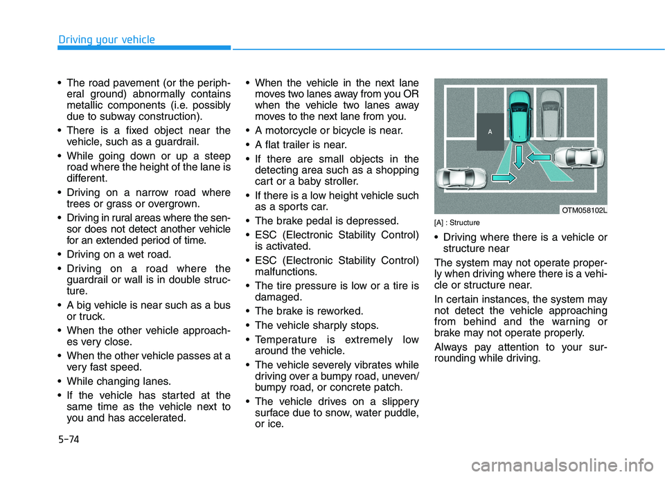 HYUNDAI NEXO 2020  Owners Manual 5-74
Driving your vehicle
 The road pavement (or the periph-
eral ground) abnormally contains
metallic components (i.e. possibly
due to subway construction).
 There is a fixed object near the
vehicle,