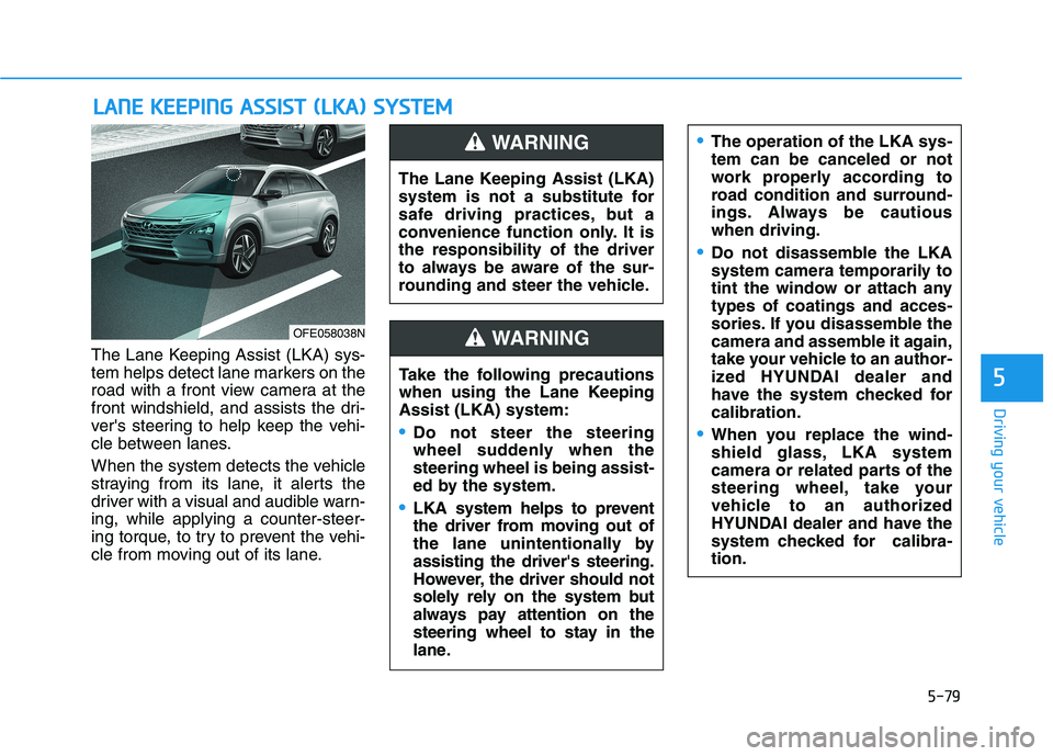 HYUNDAI NEXO 2020  Owners Manual 5-79
Driving your vehicle
The Lane Keeping Assist (LKA) sys-
tem helps detect lane markers on the
road with a front view camera at the
front windshield, and assists the dri-
vers steering to help kee