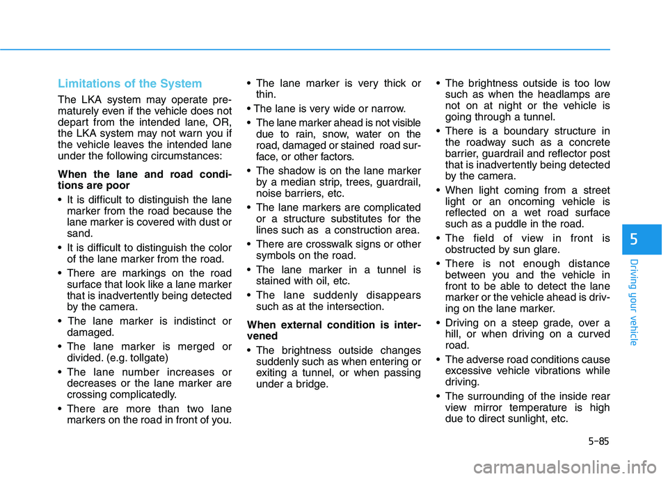 HYUNDAI NEXO 2020 Owners Manual 5-85
Driving your vehicle
5
Limitations of the System
The LKA system may operate pre-
maturely even if the vehicle does not
depart from the intended lane, OR,
the LKA system may not warn you if
the ve HYUNDAI NEXO 2020 Owners Manual 5-85
Driving your vehicle
5
Limitations of the System
The LKA system may operate pre-
maturely even if the vehicle does not
depart from the intended lane, OR,
the LKA system may not warn you if
the ve
