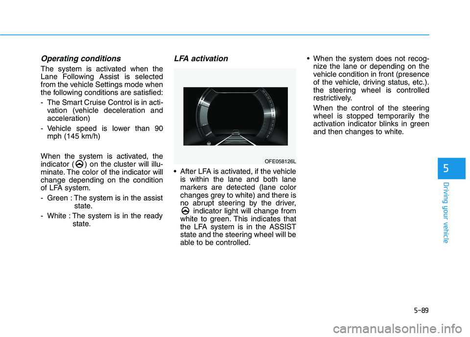 HYUNDAI NEXO 2020 Owners Manual 5-89
Driving your vehicle
Operating conditions
The system is activated when the
Lane Following Assist is selected
from the vehicle Settings mode when
the following conditions are satisfied:
- The Smar HYUNDAI NEXO 2020 Owners Manual 5-89
Driving your vehicle
Operating conditions
The system is activated when the
Lane Following Assist is selected
from the vehicle Settings mode when
the following conditions are satisfied:
- The Smar