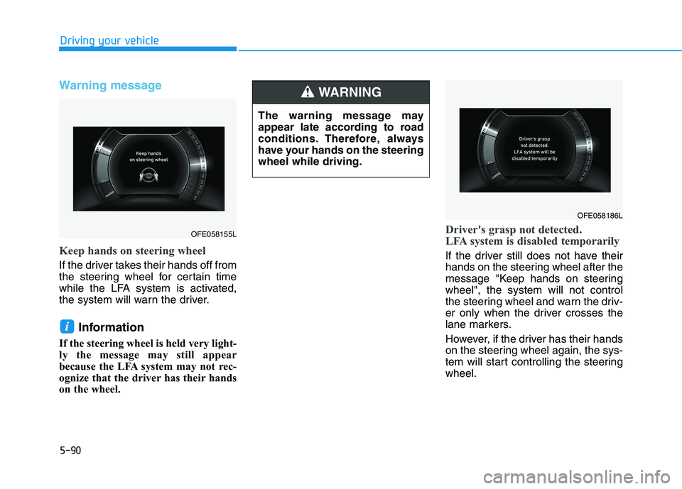 HYUNDAI NEXO 2020 Owners Manual 5-90
Warning message
Keep hands on steering wheel
If the driver takes their hands off from
the steering wheel for certain time
while the LFA system is activated,
the system will warn the driver.
Infor HYUNDAI NEXO 2020 Owners Manual 5-90
Warning message
Keep hands on steering wheel
If the driver takes their hands off from
the steering wheel for certain time
while the LFA system is activated,
the system will warn the driver.
Infor