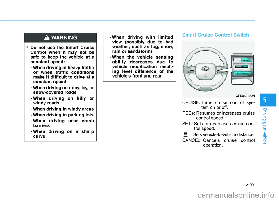 HYUNDAI NEXO 2020 Owners Manual 5-99
Driving your vehicle
5
Smart Cruise Control Switch
CRUISE: Turns cruise control sys-
tem on or off.
RES+: Resumes or increases cruise
control speed.
SET-: Sets or decreases cruise con-
trol speed HYUNDAI NEXO 2020 Owners Manual 5-99
Driving your vehicle
5
Smart Cruise Control Switch
CRUISE: Turns cruise control sys-
tem on or off.
RES+: Resumes or increases cruise
control speed.
SET-: Sets or decreases cruise con-
trol speed