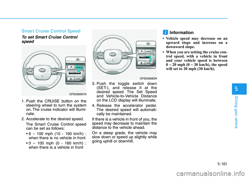 HYUNDAI NEXO 2020 Owners Manual 5-101
Driving your vehicle
5
Smart Cruise Control Speed
To set Smart Cruise Control
speed
1. Push the CRUISE button on the
steering wheel to turn the system
on. The cruise indicator will illumi-
nate. HYUNDAI NEXO 2020 Owners Manual 5-101
Driving your vehicle
5
Smart Cruise Control Speed
To set Smart Cruise Control
speed
1. Push the CRUISE button on the
steering wheel to turn the system
on. The cruise indicator will illumi-
nate.