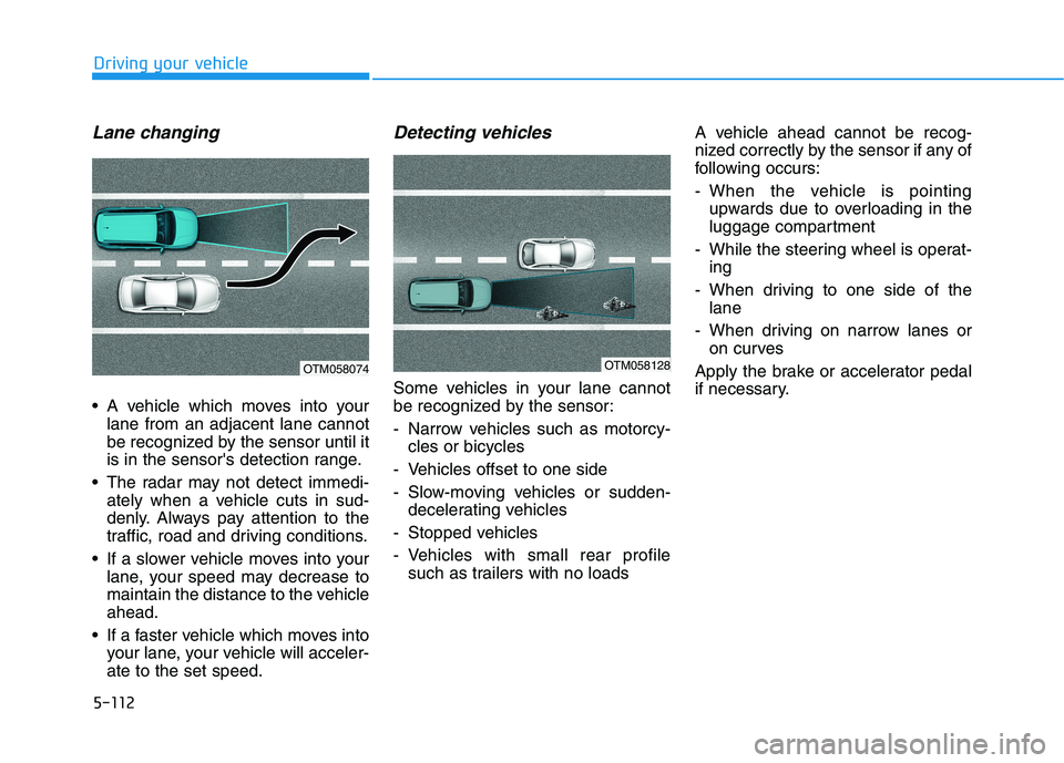 HYUNDAI NEXO 2020 Owners Manual 5-112
Driving your vehicle
Lane changing
A vehicle which moves into your
lane from an adjacent lane cannot
be recognized by the sensor until it
is in the sensors detection range.
The radar may not HYUNDAI NEXO 2020 Owners Manual 5-112
Driving your vehicle
Lane changing
A vehicle which moves into your
lane from an adjacent lane cannot
be recognized by the sensor until it
is in the sensors detection range.
The radar may not