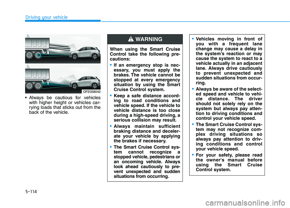 HYUNDAI NEXO 2020 Owners Manual 5-114
Driving your vehicle
Always be cautious for vehicles
with higher height or vehicles car-
rying loads that sticks out from the
back of the vehicle.
OFE058042
When using the Smart Cruise
Control HYUNDAI NEXO 2020 Owners Manual 5-114
Driving your vehicle
Always be cautious for vehicles
with higher height or vehicles car-
rying loads that sticks out from the
back of the vehicle.
OFE058042
When using the Smart Cruise
Control