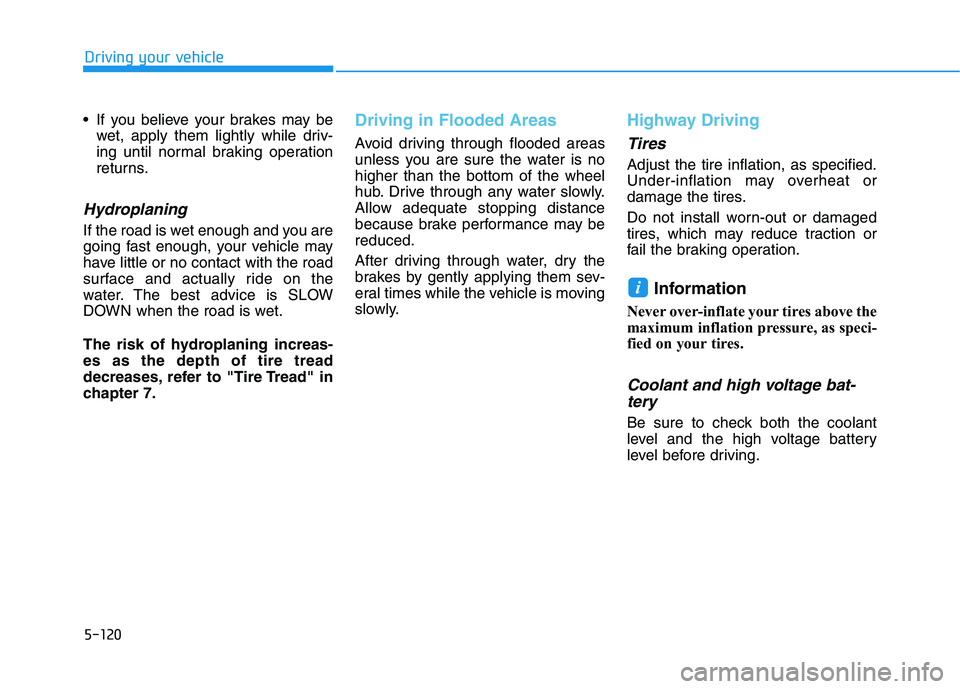 HYUNDAI NEXO 2020 Owners Manual 5-120
Driving your vehicle
If you believe your brakes may be
wet, apply them lightly while driv-
ing until normal braking operation
returns.
Hydroplaning
If the road is wet enough and you are
going HYUNDAI NEXO 2020 Owners Manual 5-120
Driving your vehicle
If you believe your brakes may be
wet, apply them lightly while driv-
ing until normal braking operation
returns.
Hydroplaning
If the road is wet enough and you are
going