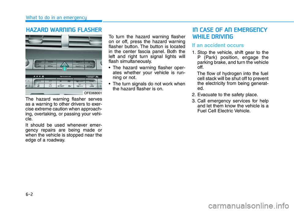 HYUNDAI NEXO 2020 Owners Manual 6-2
The hazard warning flasher serves
as a warning to other drivers to exer-
cise extreme caution when approach-
ing, overtaking, or passing your vehi-
cle.
It should be used whenever emer-
gency repa HYUNDAI NEXO 2020 Owners Manual 6-2
The hazard warning flasher serves
as a warning to other drivers to exer-
cise extreme caution when approach-
ing, overtaking, or passing your vehi-
cle.
It should be used whenever emer-
gency repa