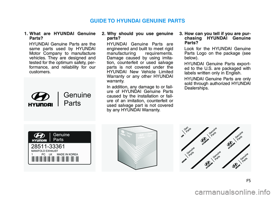 HYUNDAI NEXO 2020  Owners Manual F5
1. What are HYUNDAI GenuineParts?
HYUNDAI Genuine Parts are the same parts used by HYUNDAI
Motor Company to manufacture
vehicles. They are designed and
tested for the optimum safety, per-
formance,