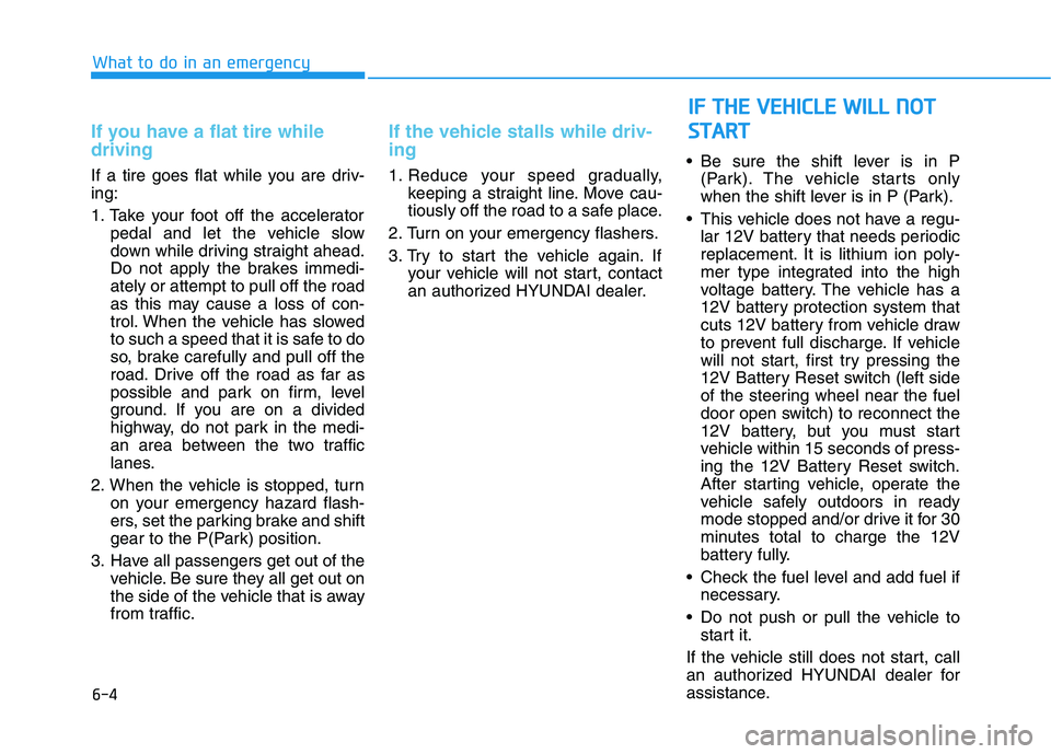 HYUNDAI NEXO 2020  Owners Manual 6-4
If you have a flat tire while
driving
If a tire goes flat while you are driv-
ing:
1. Take your foot off the accelerator
pedal and let the vehicle slow
down while driving straight ahead.
Do not ap