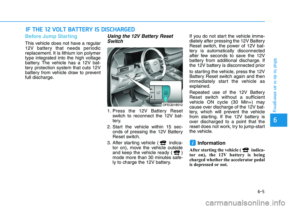 HYUNDAI NEXO 2020  Owners Manual 6-5
What to do in an emergency
6
Before Jump Starting
This vehicle does not have a regular
12V battery that needs periodic
replacement. It is lithium ion polymer
type integrated into the high voltage
