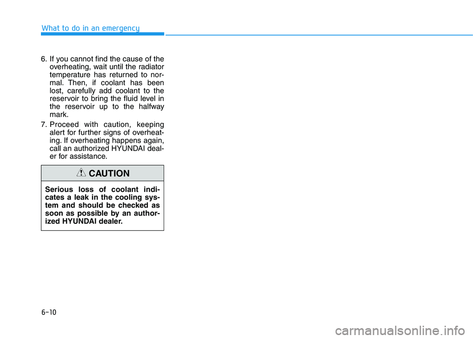 HYUNDAI NEXO 2020  Owners Manual 6-10
6. If you cannot find the cause of the
overheating, wait until the radiator
temperature has returned to nor-
mal. Then, if coolant has been
lost, carefully add coolant to the
reservoir to bring t