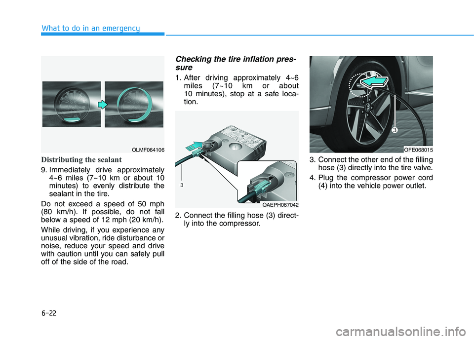 HYUNDAI NEXO 2020  Owners Manual 6-22
What to do in an emergency
Distributing the sealant
9. Immediately drive approximately
4~6 miles (7~10 km or about 10
minutes) to evenly distribute the
sealant in the tire.
Do not exceed a speed 
