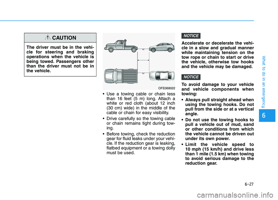 HYUNDAI NEXO 2020  Owners Manual 6-27
What to do in an emergency
 Use a towing cable or chain lessthan 16 feet (5 m) long. Attach a
white or red cloth (about 12 inch
(30 cm) wide) in the middle of the
cable or chain for easy visibili
