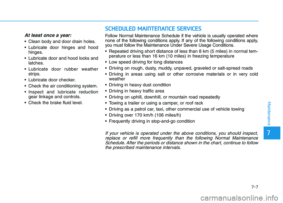 HYUNDAI NEXO 2020  Owners Manual 7-7
7
Maintenance
At least once a year:
 Clean body and door drain holes.
 Lubricate door hinges and hoodhinges.
 Lubricate door and hood locks and latches.
 Lubricate door rubber weather strips.
 Lub