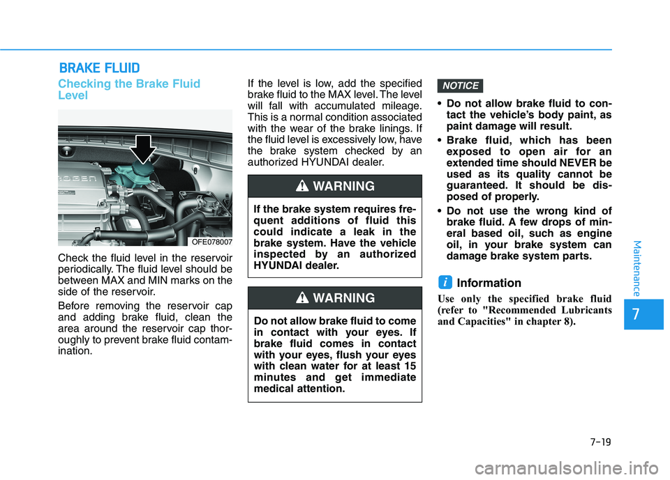 HYUNDAI NEXO 2020 Owners Manual 7-19
7
Maintenance
B
BR
RA
A K
KE
E
F
F L
LU
U I
ID
D
Checking the Brake Fluid
Level
Check the fluid level in the reservoir
periodically. The fluid level should be
between MAX and MIN marks on the
s HYUNDAI NEXO 2020 Owners Manual 7-19
7
Maintenance
B
BR
RA
A K
KE
E
F
F L
LU
U I
ID
D
Checking the Brake Fluid
Level
Check the fluid level in the reservoir
periodically. The fluid level should be
between MAX and MIN marks on the
s