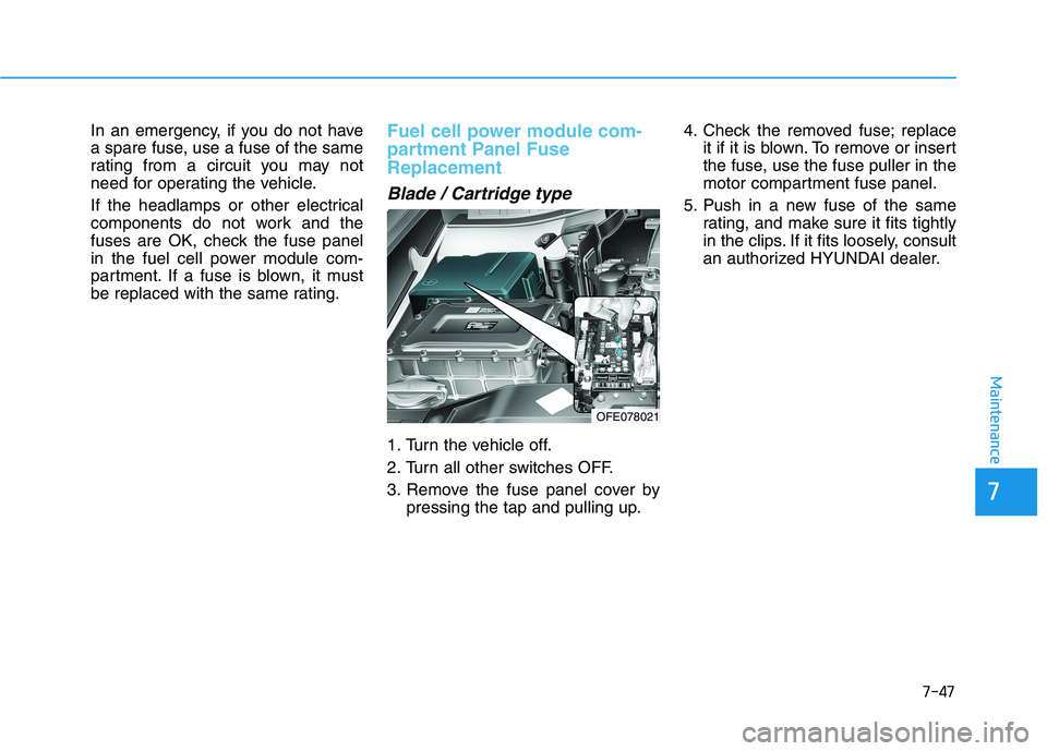 HYUNDAI NEXO 2020  Owners Manual 7-47
7
Maintenance
In an emergency, if you do not have
a spare fuse, use a fuse of the same
rating from a circuit you may not
need for operating the vehicle.
If the headlamps or other electrical
compo