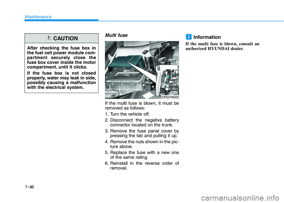 HYUNDAI NEXO 2020 Owners Manual 7-48
Maintenance
Multi fuse
If the multi fuse is blown, it must be
removed as follows:
1. Turn the vehicle off.
2. Disconnect the negative batteryconnector located on the trunk.
3. Remove the fuse pan HYUNDAI NEXO 2020 Owners Manual 7-48
Maintenance
Multi fuse
If the multi fuse is blown, it must be
removed as follows:
1. Turn the vehicle off.
2. Disconnect the negative batteryconnector located on the trunk.
3. Remove the fuse pan